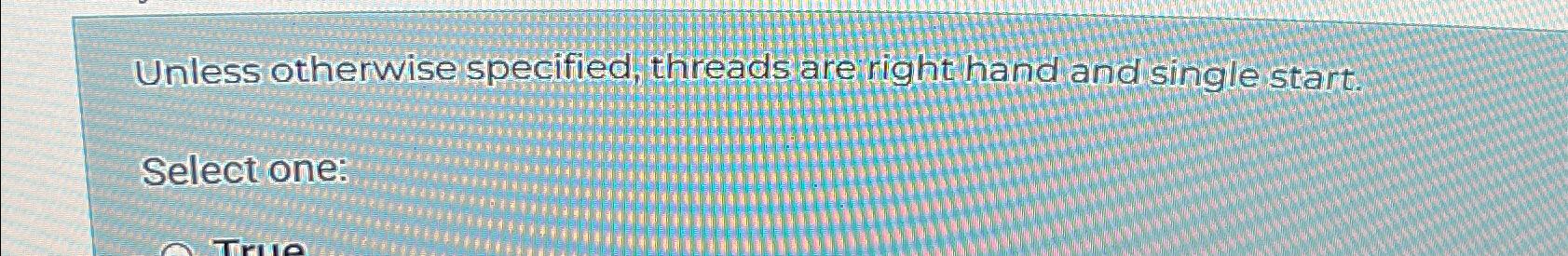  Unless otherwise specified, threads are right hand and single start. Select