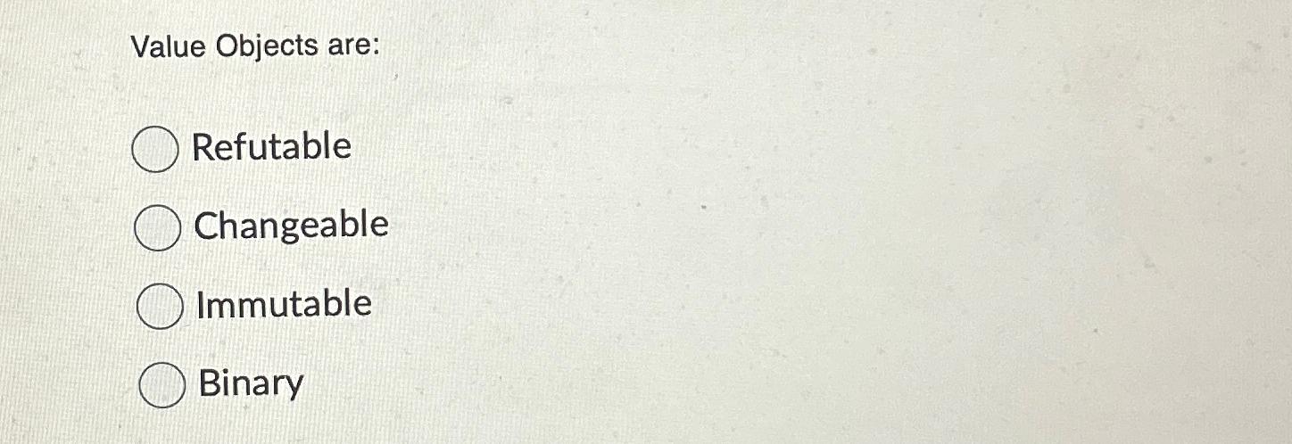  Value Objects are: Refutable Changeable Immutable Binary 