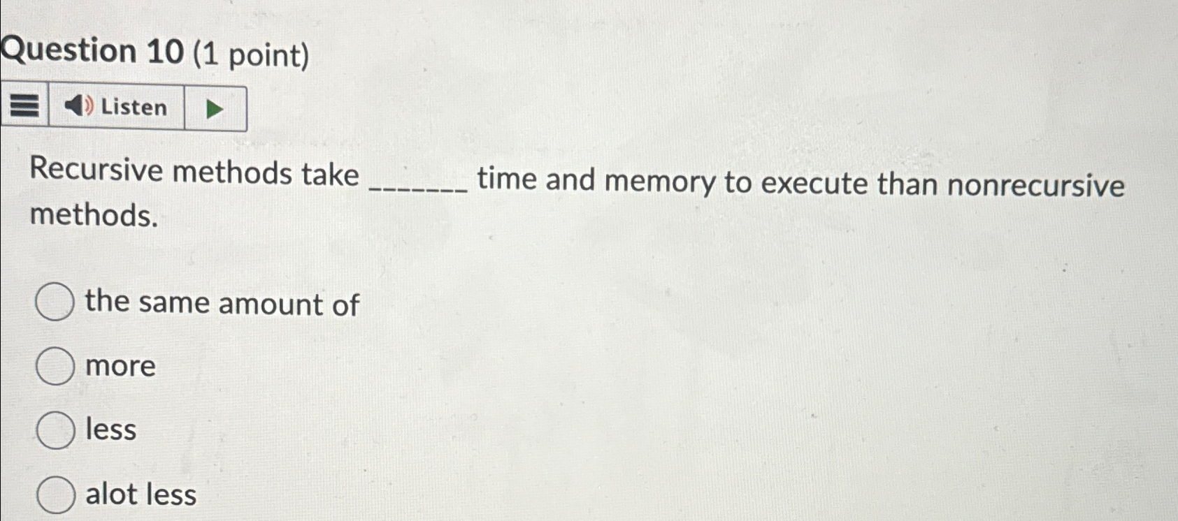  Question 10(1 point) Recursive methods take time and memory to execute