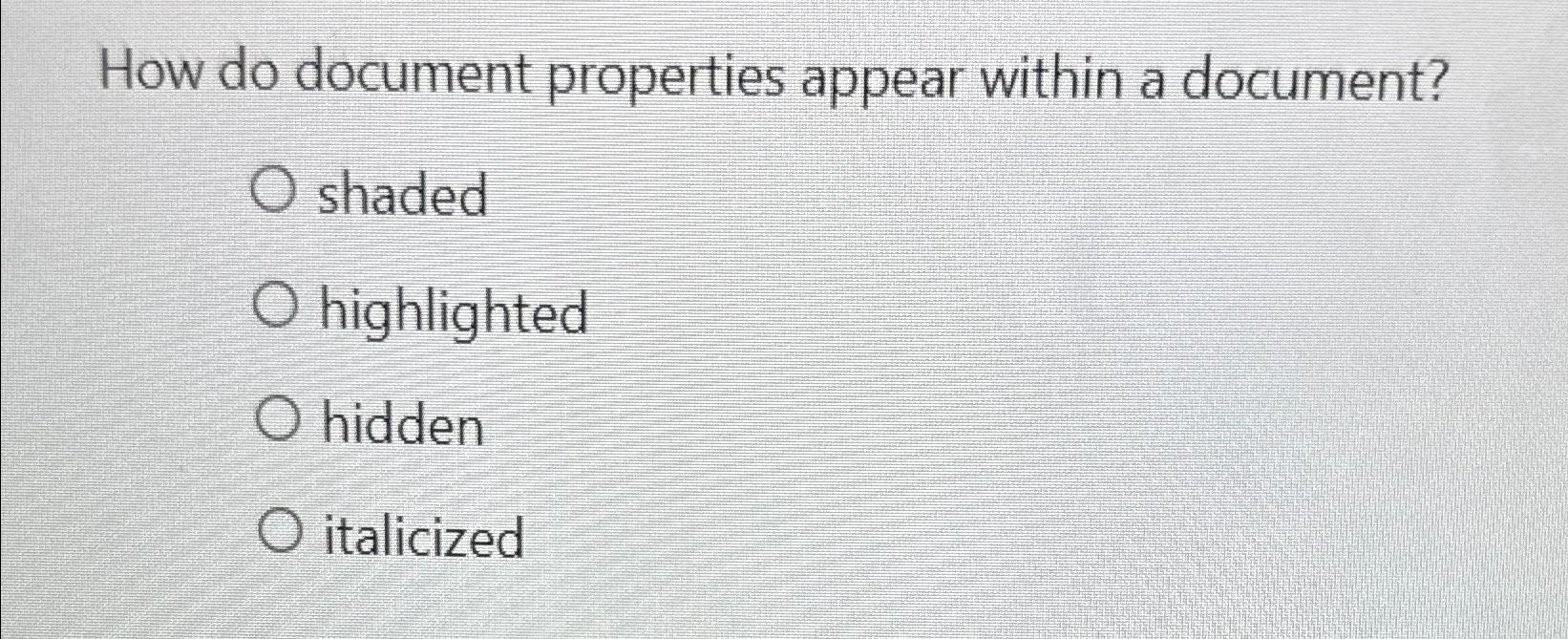  How do document properties appear within a document? shaded highlighted hidden