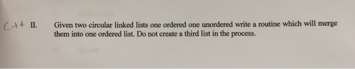  Given two circular linked lists one ordered one unordered write a