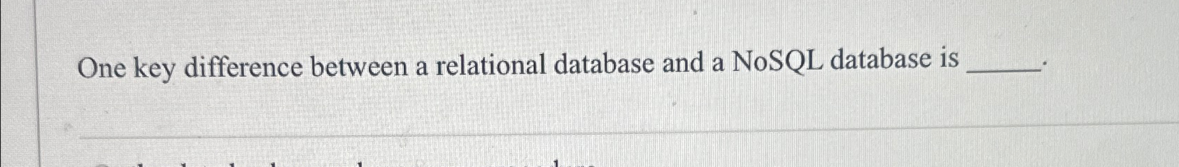  One key difference between a relational database and a NoSQL database