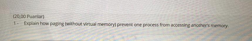  (20,00 Puanlar) 1. Explain how paging (without virtual memory) prevent one