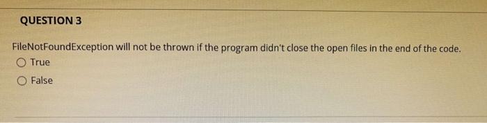  QUESTION 3 FileNotFoundException will not be thrown if the program didn't