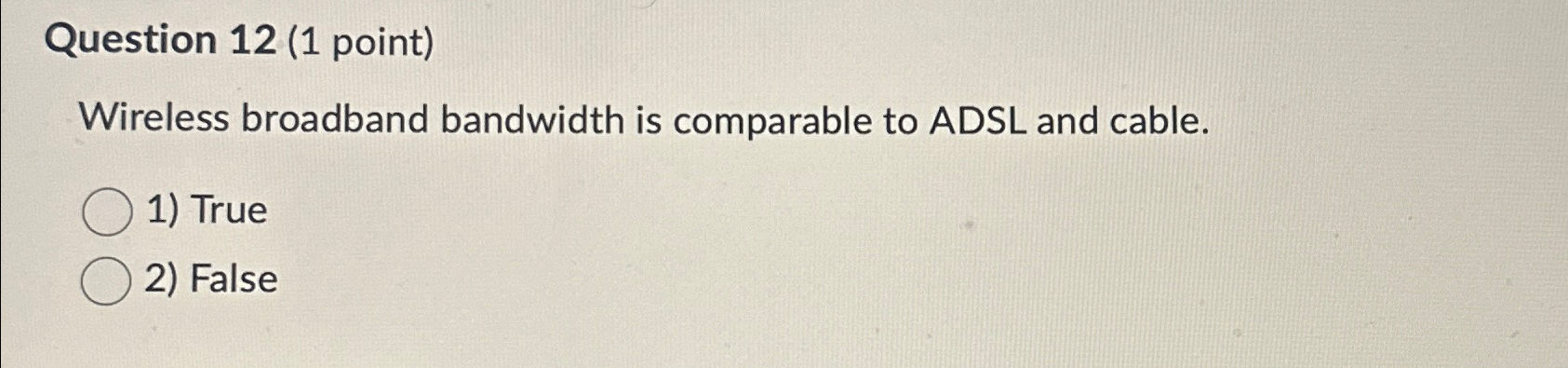  Question 12(1 point) Wireless broadband bandwidth is comparable to ADSL and
