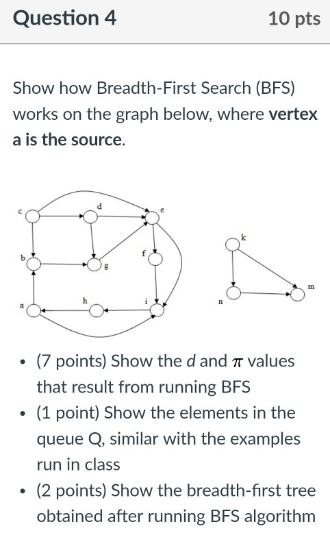 design/algorithm analysis: Question4 10 pts Show how Breadth-First Search (BFS) works on