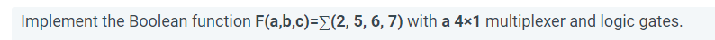 Implement the Boolean function F(a,b,c)={(2, 5, 6, 7) with a 4x1