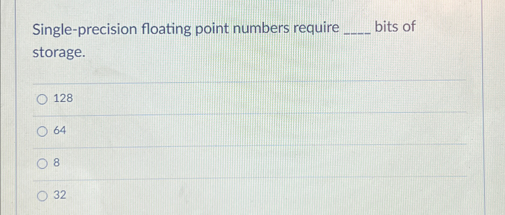  Single-precision floating point numbers require bits of storage. 128 64 8
