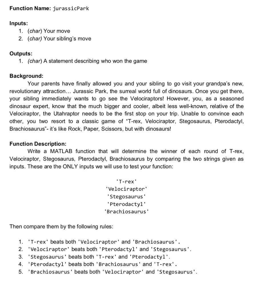  Function Name: jurassicPark Inputs: 1. (char) Your move 2. (char) Your