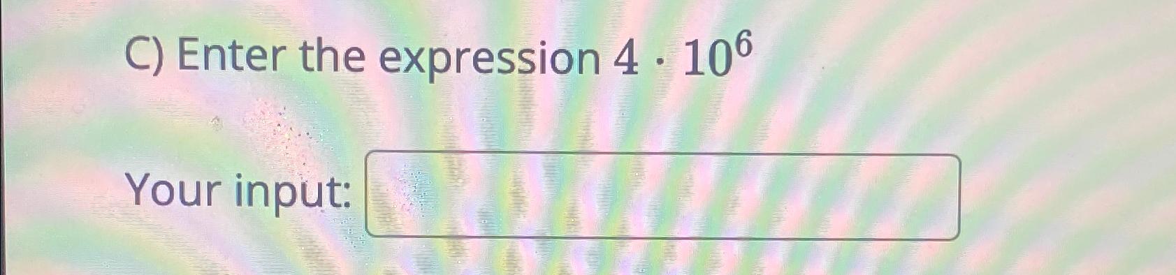  C) Enter the expression 4*106 Your input: 