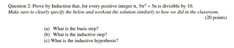 for discrete math Question 2: Prove by Induction that, for every