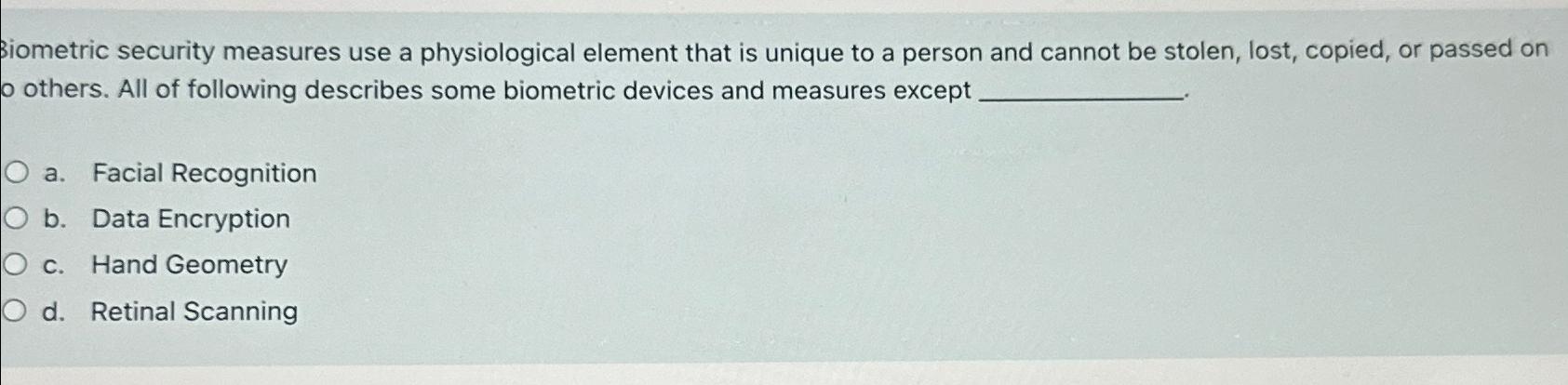  Biometric security measures use a physiological element that is unique to