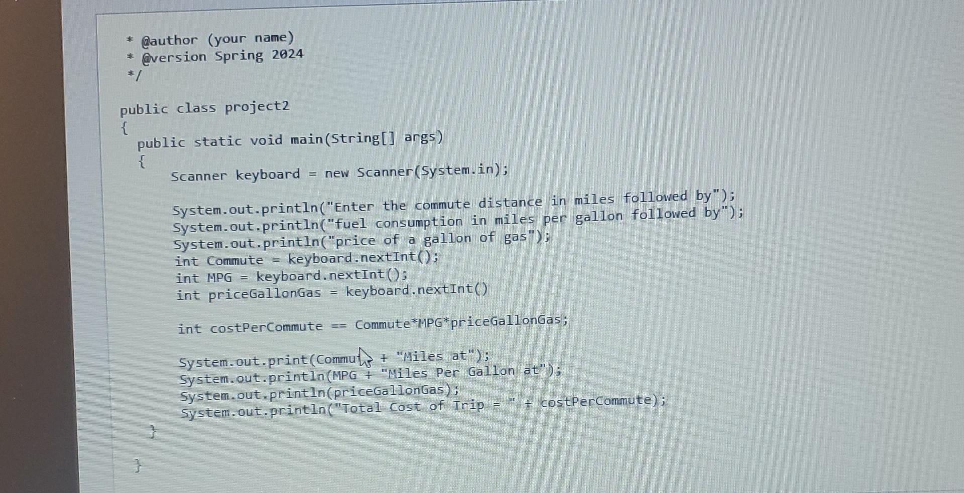  Clauthor (your name) Quersion Spring 2024 MPG*priceGallonGas; System.out.print(Commuts + "Miles at");