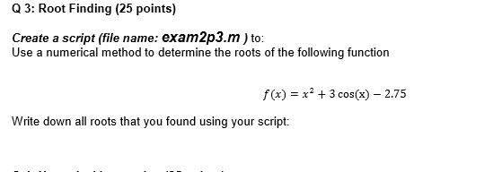 Q 3: Root Finding (25 points) Create a script (file name: exam2p3.m