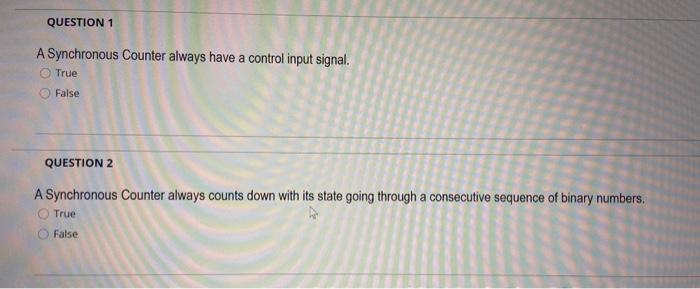  QUESTION 1 A Synchronous Counter always have a control input signal.