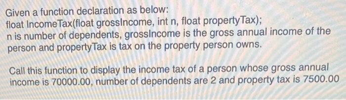 C++ Program Given a function declaration as below: float IncomeTax(float grossincome, int