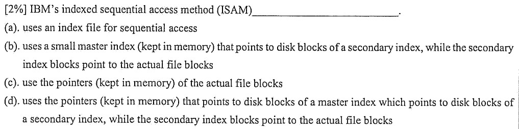  [2%] IBM's indexed sequential access method (ISAM) (a), uses an index