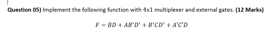 Question 05) Implement the following function with 4x1 multiplexer and external
