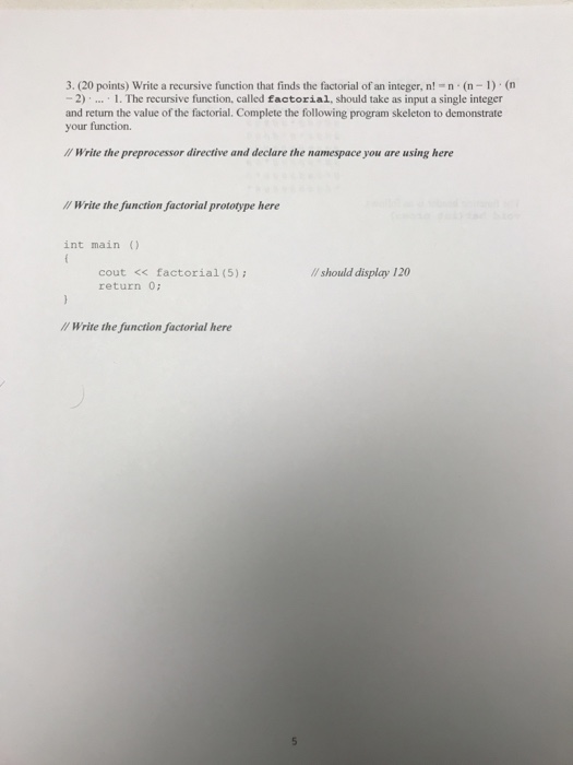 3. (20 points) Write a recursive function that finds the factorial