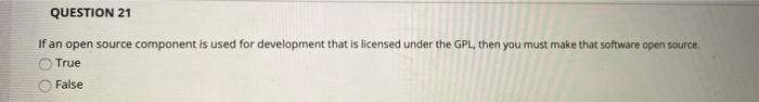  QUESTION 21 If an open source component is used for development