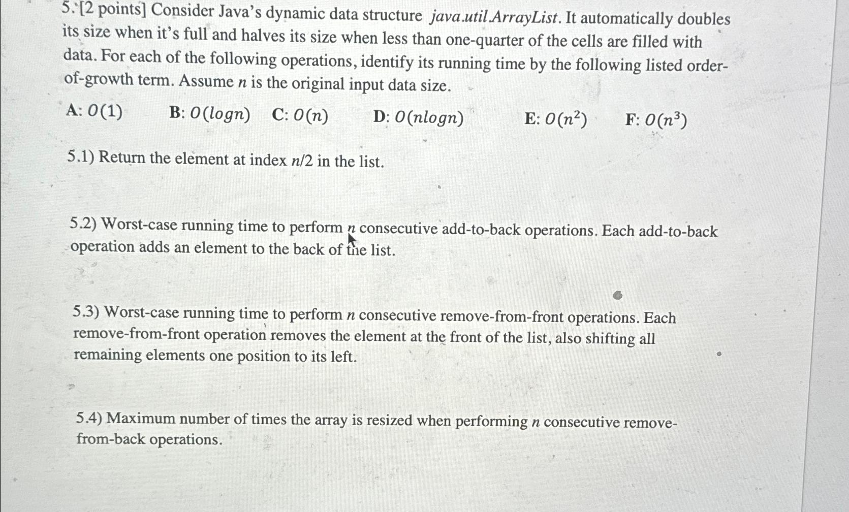  [2 points] Consider Java's dynamic data structure java.util.ArrayList. It automatically doubles