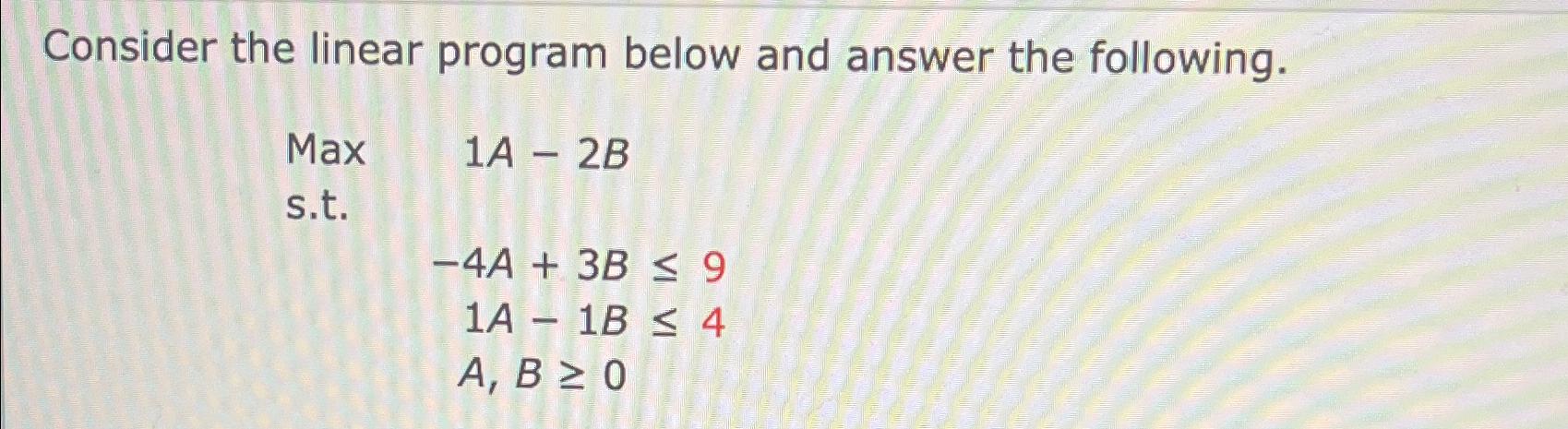  Consider the linear program below and answer the following. Max 1A-2B