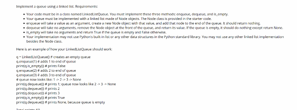  IN PYTHON PLEASE Implement a queue using a linked list. Requirements: