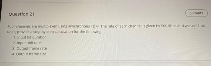  Question 21 6 Points Four channels are multiplexed using synchronous TDM.