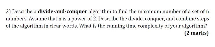  2) Describe a divide-and-conquer algorithm to find the maximum number of