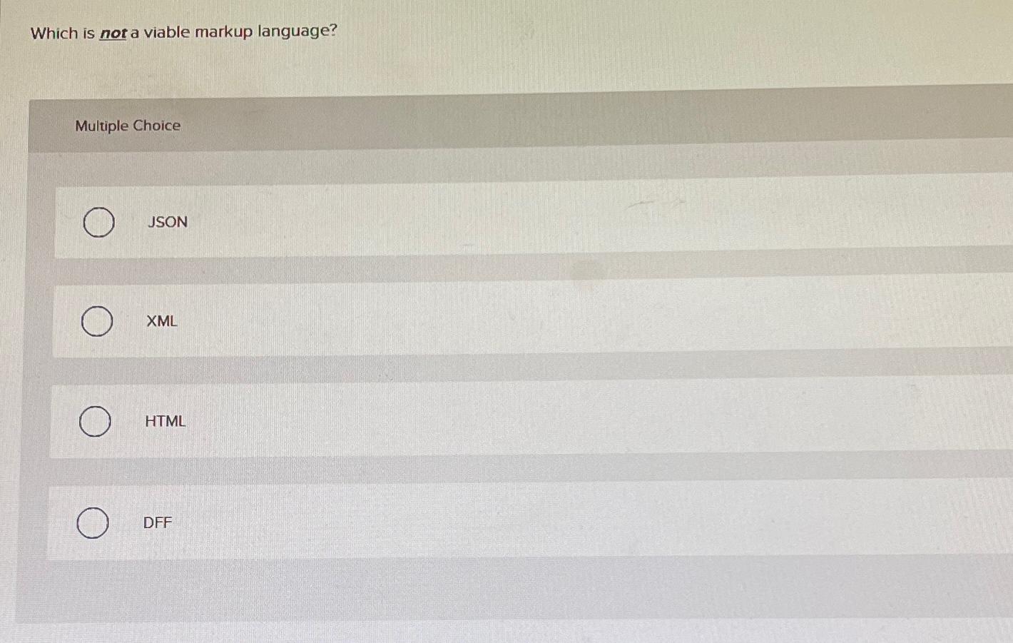  Which is not a viable markup language? Multiple Choice JSON XML