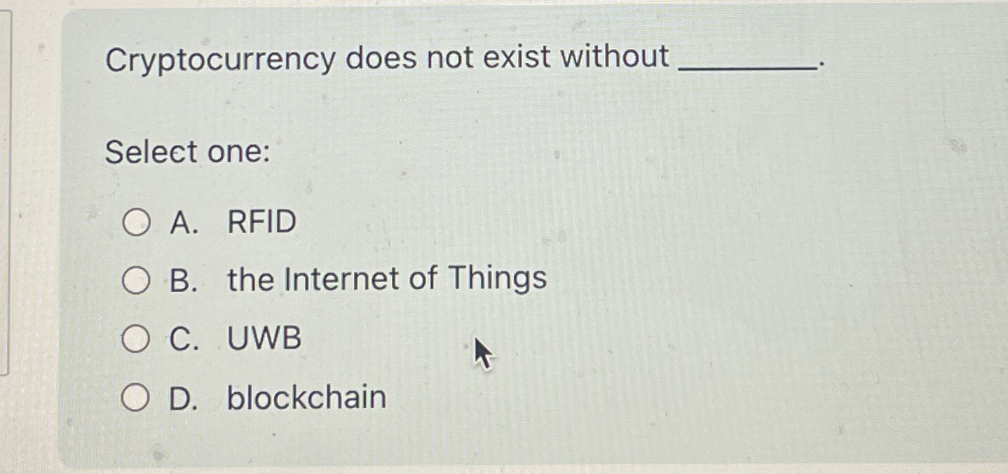  Cryptocurrency does not exist without Select one: A. RFID B. the