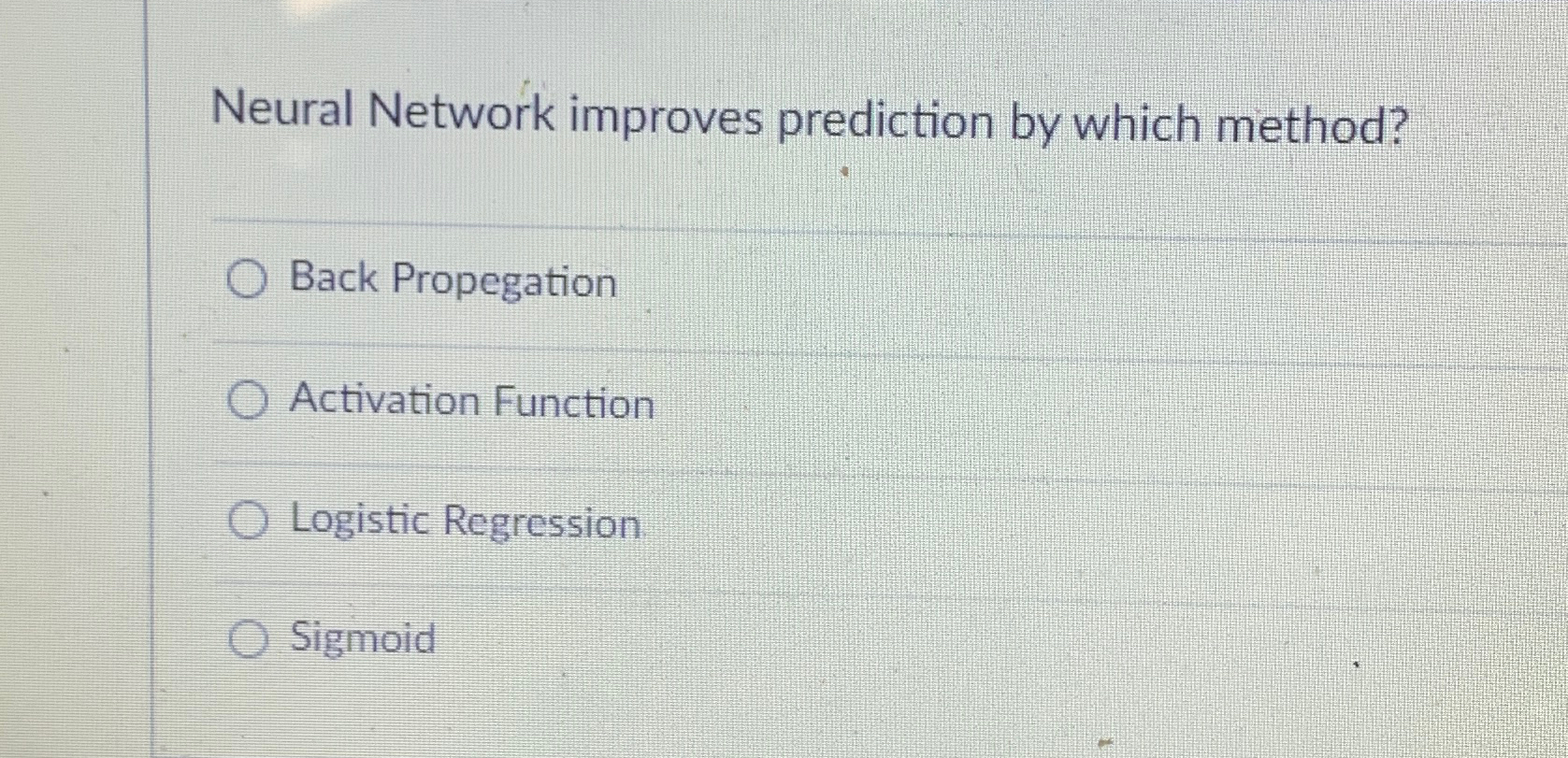  Neural Network improves prediction by which method? Back Propegation Activation Function