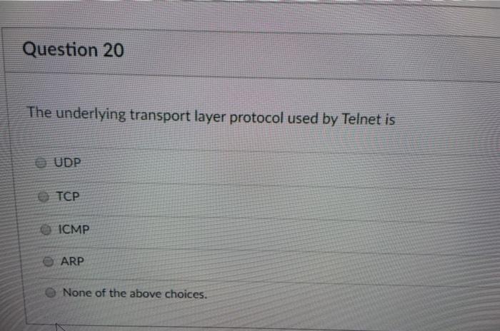 ICMP None of the above choices. Question 20 The underlying transport layer