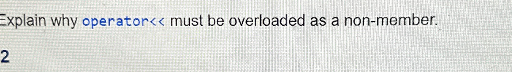  Explain why operator must be overloaded as a non-member. 2 