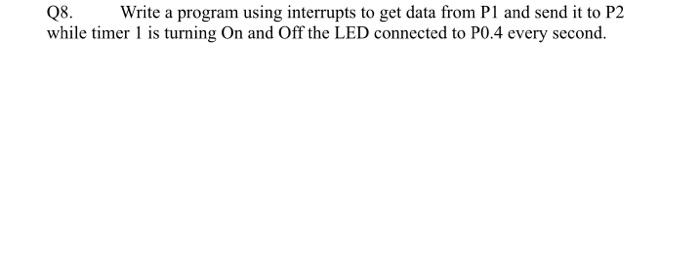  Q8. Write a program using interrupts to get data from P1