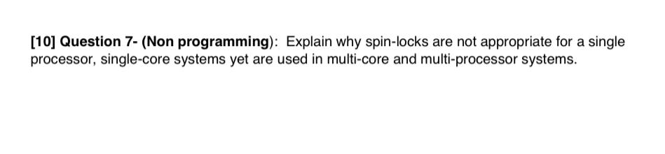  [10] Question 7- (Non programming): Explain why spin-locks are not appropriate