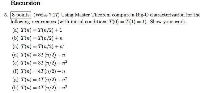  Recursion 5. 8 points (Weiss 7.17) Using Master Theorem compute a