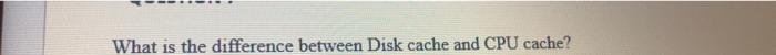  What is the difference between Disk cache and CPU cache