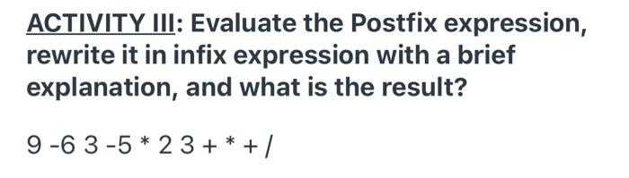  ACTIVITY III: Evaluate the Postfix expression, rewrite it in infix expression