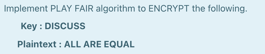  Implement PLAY FAIR algorithm to ENCRYPT the following. Key : DISCUSS
