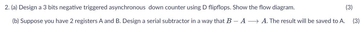  2. (a) Design a 3 bits negative triggered asynchronous down counter