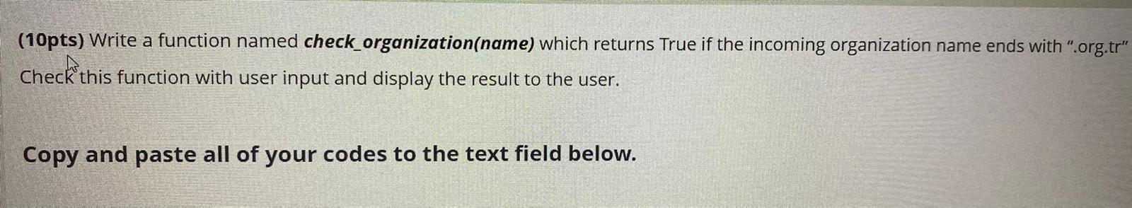  (10pts) Write a function named check_organization(name) which returns True if the
