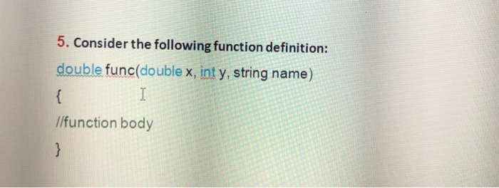  5. Consider the following function definition: double func(double x, int y,