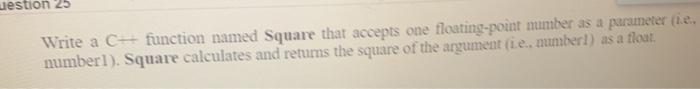  uestion 25 Write a C-function named Square that accepts one floating-point