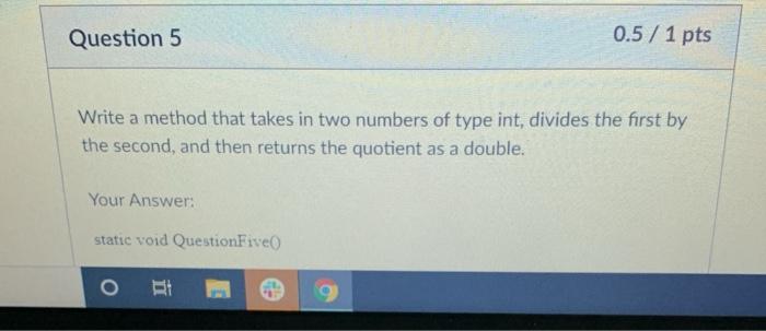  Question 5 0.5 / 1 pts Write a method that takes