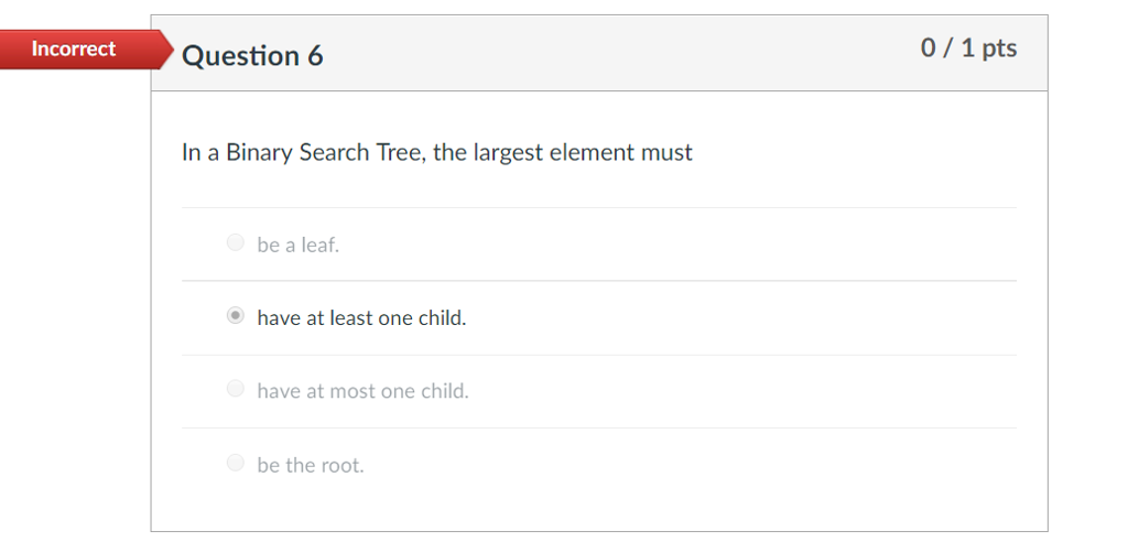  Incorrect Question6 0/1 pts In a Binary Search Tree, the largest