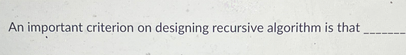  An important criterion on designing recursive algorithm is that 