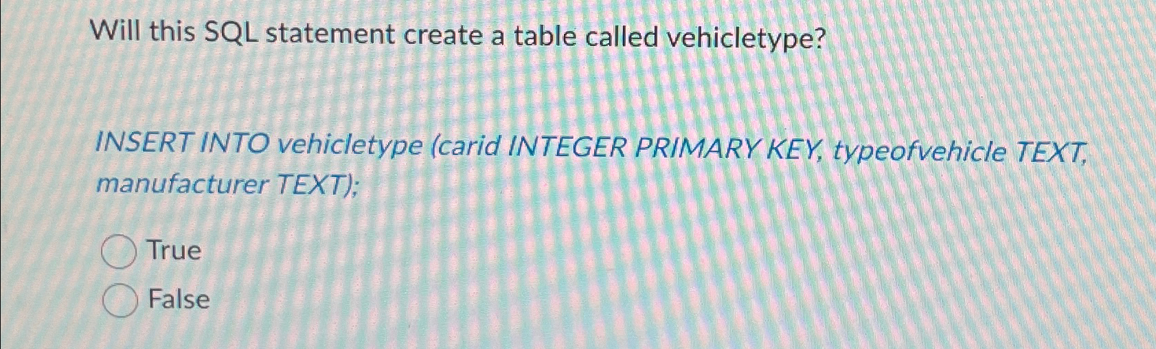  Will this SQL statement create a table called vehicletype? INSERT INTO