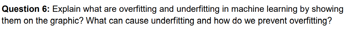 Question 6: Explain what are overfitting and underfitting in machine learning