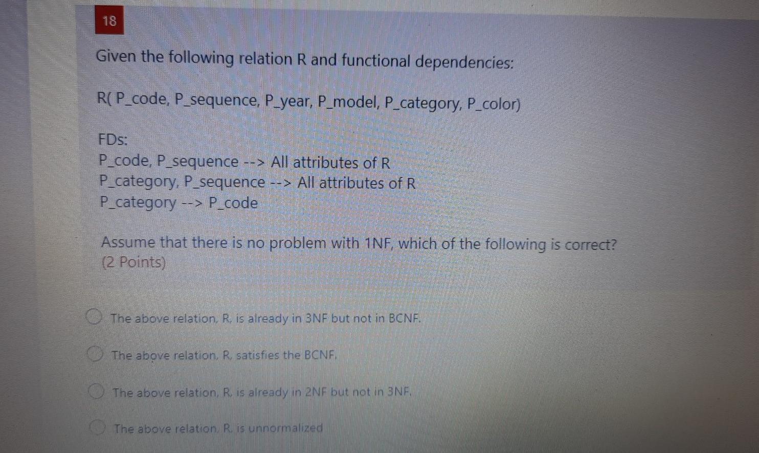 18 Given the following relation R and functional dependencies: R(P_code, P_sequence,